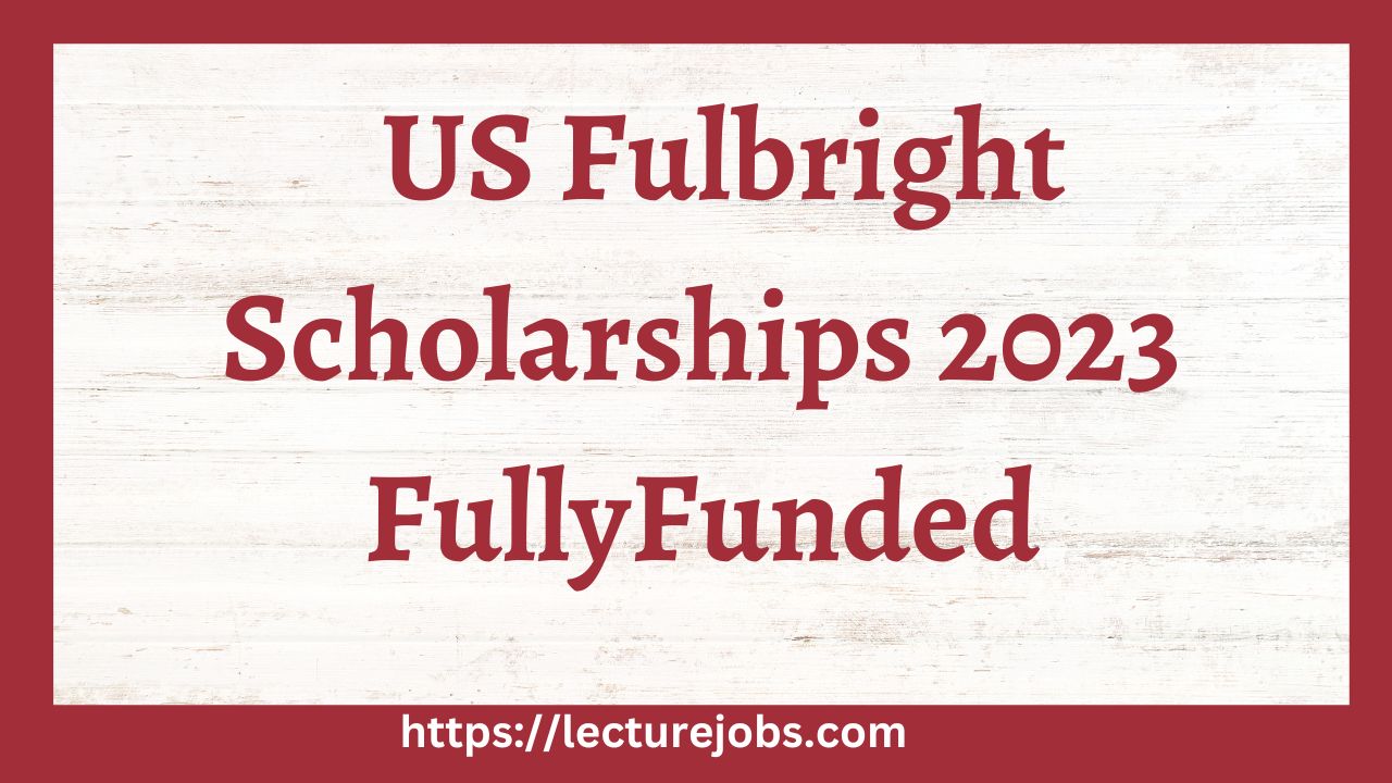 US Fulbright Fully Funded Scholarships 2023